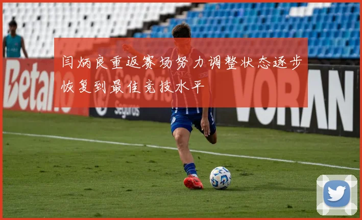闫炳良重返赛场努力调整状态逐步恢复到最佳竞技水平