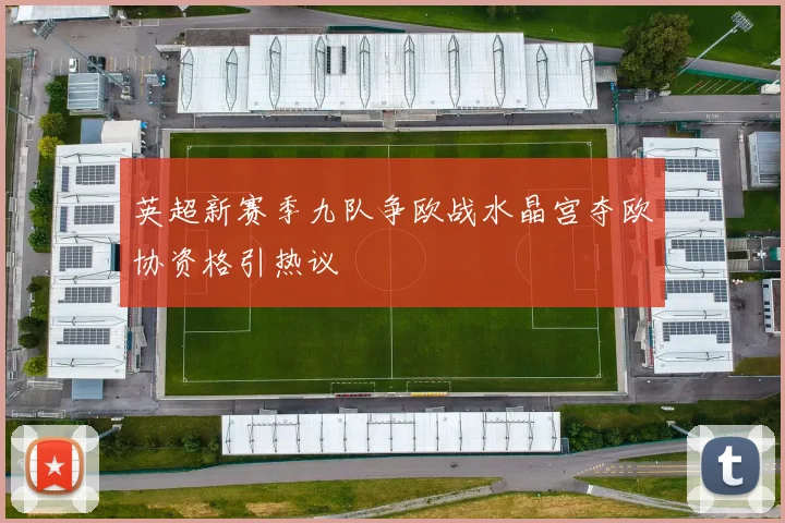 英超新赛季九队争欧战水晶宫夺欧协资格引热议