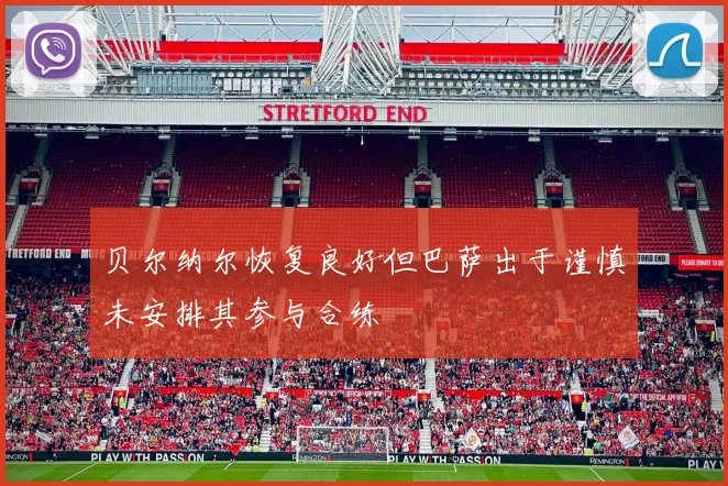 贝尔纳尔恢复良好但巴萨出于谨慎未安排其参与合练