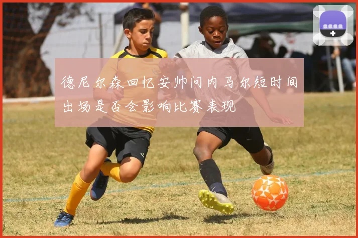 德尼尔森回忆安帅问内马尔短时间出场是否会影响比赛表现
