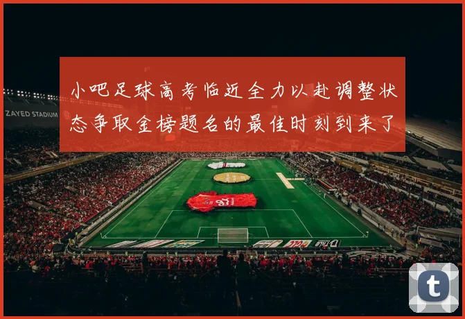 小吧足球高考临近全力以赴调整状态争取金榜题名的最佳时刻到来了
