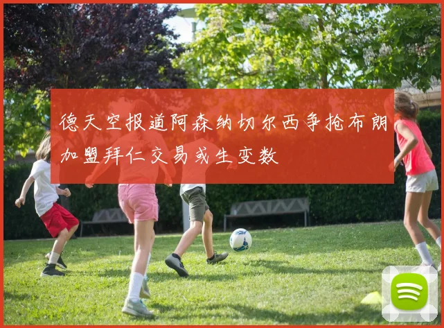 德天空报道阿森纳切尔西争抢布朗加盟拜仁交易或生变数