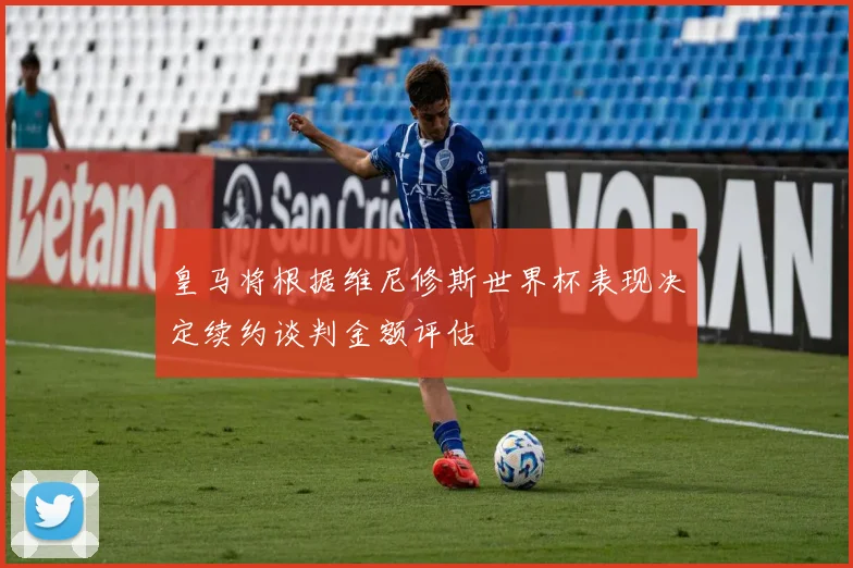 皇马将根据维尼修斯世界杯表现决定续约谈判金额评估