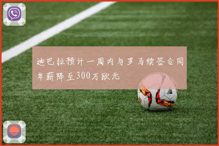 迪巴拉预计一周内与罗马续签合同年薪降至300万欧元