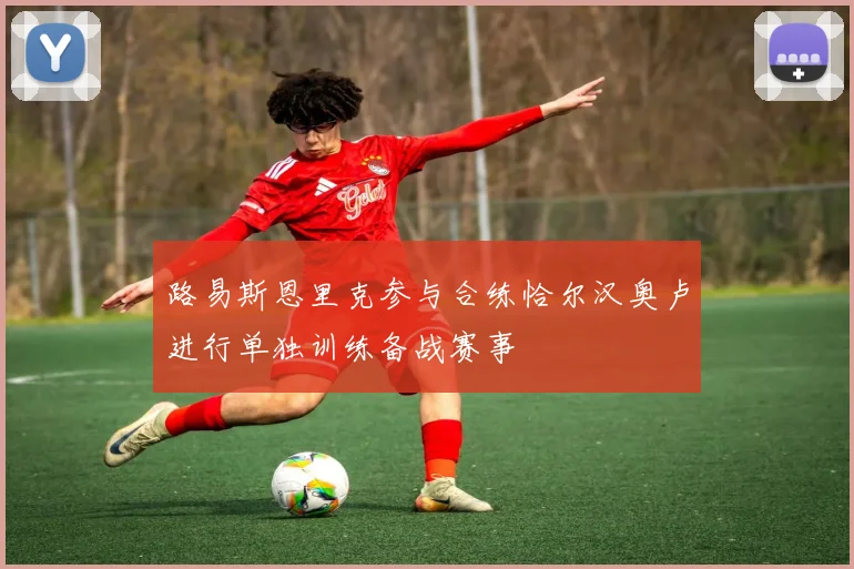 路易斯恩里克参与合练恰尔汉奥卢进行单独训练备战赛事