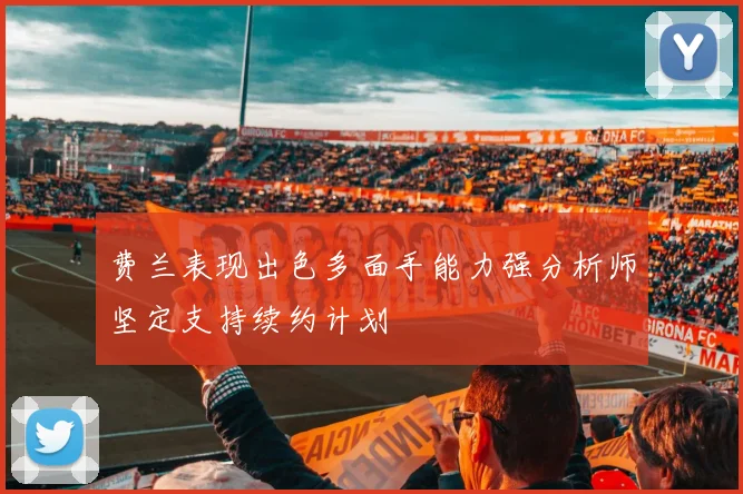 费兰表现出色多面手能力强分析师坚定支持续约计划