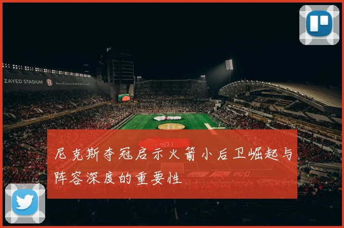尼克斯夺冠启示火箭小后卫崛起与阵容深度的重要性