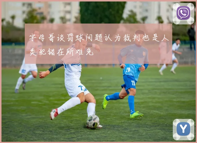 字母哥谈罚球问题认为裁判也是人类犯错在所难免