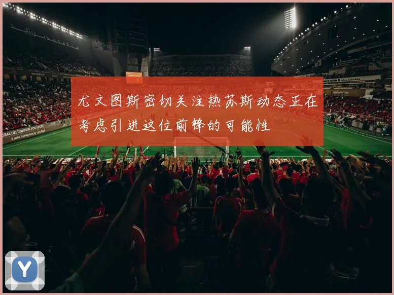 尤文图斯密切关注热苏斯动态正在考虑引进这位前锋的可能性